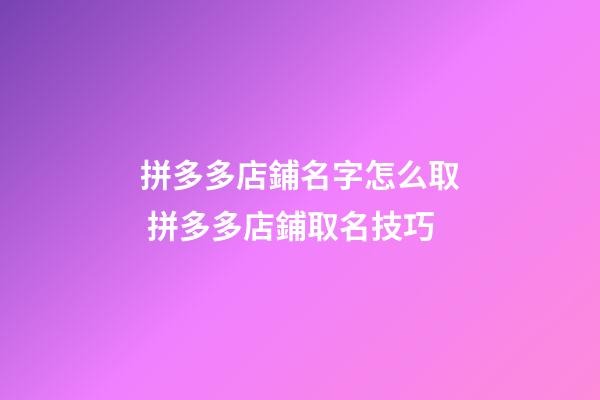 拼多多店鋪名字怎么取 拼多多店鋪取名技巧-第1張-店鋪起名-玄機派